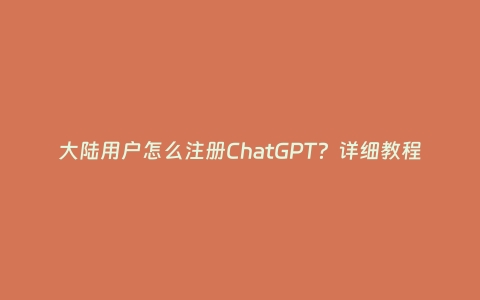 大陆用户怎么注册ChatGPT？详细教程分享