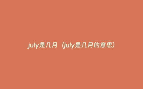 july是几月（july是几月的意思）